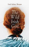 The Wild Irish Girl: Lady Sydney Morgan by Lady Sydney Morgan