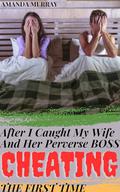 After I Caught My Wife And Her Perverse Boss Cheating The First Time: by Amanda Murray