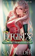 Elfgirls: Goblins, Orcs, and Minotaurs! Oh My!: Elfgirls Gone Wild by Cat Wilder
