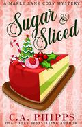 Sugar and Sliced (Maple Lane Cozy Mysteries #0.5) by C.A. Phipps