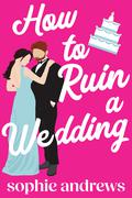 How to Ruin a Wedding by Sophie Andrews
