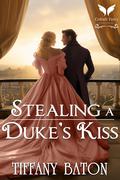 Stealing a Duke's Kiss: A Historical Regency Romance Novel by Tiffany Baton