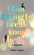 I Am Trying to Break Your Heart: A Novella by Ruby Lang