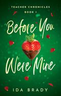 Before You Were Mine (Teacher Chronicles) (Teacher Chronicles #1) by Ida Brady