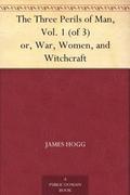 The Three Perils of Man: or War, Women, and Witchcraft, Volume 1 by James Hogg