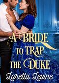 A Bride to Trap the Duke: A Steamy Historical Regency Romance Novel by Loretta Levine