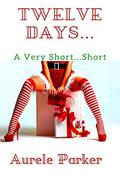 Twelve Days: A Very Short...Short (The Very Short... Shorts Christmas #2) by Aurèle Parker