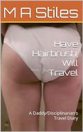 Have Hairbrush, Will Travel: A Daddy/Disciplinarian's Travel Diary by M A STILES