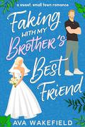 Faking With My Brother's Best Friend: A Sweet, Small Town Romance by Ava Wakefield