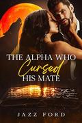 The Alpha Who Cursed His Mate (The Alpha #2) by Jazz Ford