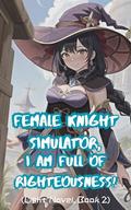 Female Knight Simulator, I Am Full of Righteousness! (Light Novel #2) by xianxiaengine