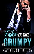 Fake Ex-Wife to Mr. Grumpy by Kathilee Riley