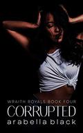 Corrupted (Wraith Royals #4) by Arabella Black