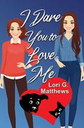 I Dare You to Love Me by Lori G. Matthews