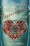 Dr. Todson's Home for Incorrigible Women by Riley Lashea