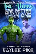 Two Aliens Are Better Than One (Bodyguards in Space #1) by Kaylee Pike