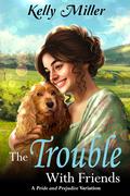 The Trouble with Friends: A Pride and Prejudice Variation by Kelly Miller
