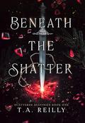 Beneath the Shatter by T.A. Reilly