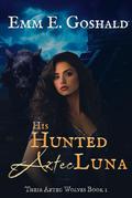His Hunted Aztec Luna by Emm E. Goshald