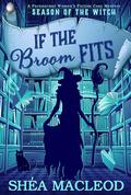 If the Broom Fits: A Paranormal Women's Fiction Cozy Mystery (Season of the Witch #4) by Shéa MacLeod