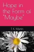 Hope in the Form of "Maybe" by T. K. Martin