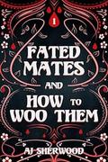 Fated Mates and How to Woo Them by A.J. Sherwood