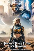 Taught & Tamed By The Space Minotaur: A Monster Erotica Romance (My Monster Mate Romance #17) by Mandy Spice