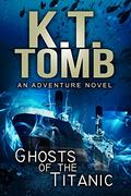 Ghosts of the Titanic: An underwater thriller (The Tomb Collective #3) by K.T. Tomb