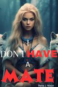 I Don't have a Mate: A Rejected Alpha Mate romance (The Fated Rejection #7) by Rene J. Nixon