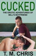 Cucked: The Erotic Adventures of Bill's Boyfriend by T.M. Chris