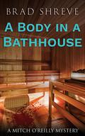 A Body in a Bathhouse (A Mitch O'Reilly Mystery #1) by Brad Shreve