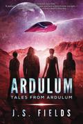 Tales From Ardulum: A Space Opera Novel (Ardulum #4) by J.S. Fields