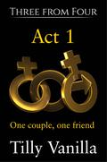 Three from Four - Act 1: One couple, one friend by Tilly Vanilla