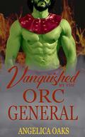 Vanquished by the Orc General: A Short & Steamy Monster Romance by Angelica Oaks