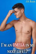 I’m an OMEGA in my next life!: M/M Gay Fantasy Romance Short by J.B. Black