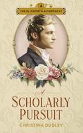 A Scholarly Pursuit: A Traditional Regency Romance (The Ellsworth Assortment #4) by Christina Dudley