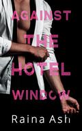 Against the Hotel Window (The Lion/Lioness Club #1) by Raina Ash