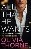 All That He Wants: The Billionaire's Seduction - The Complete Series by Olivia Thorne
