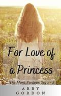 For Love of a Princess (The Mont Verdeon Saga #3) by Abby Gordon