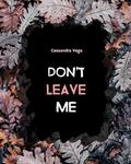 Don't Leave Me by Cassandra Vega