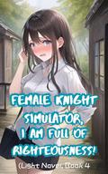 Female Knight Simulator, I Am Full of Righteousness! (Light Novel #4) by xianxiaengine