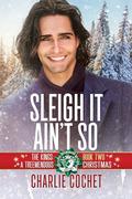 Sleigh It Ain't So (The Kings: A Treemendous Christmas #2) by Charlie Cochet