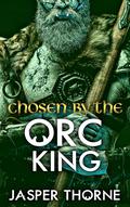 Chosen By The Orc King: A Forbidden Fantasy Monster Romance by Jasper Thorne