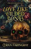 Love Like Gilded Bones by Cyran Faringray