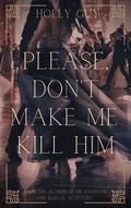 Please, don't make me kill him by Holly Guy
