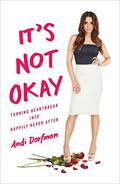 It's Not Okay: Turning Heartbreak into Happily Never After by Andi Dorfman