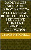 Daddy's Off Limits Adult Taboo Erotica with Explicit Rough Hottest Seductive Content Bundle Collection by Grace Mitchell