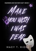 Make You Wish I Was Dead by Macy T. Riosa