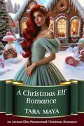 A Christmas Elf Romance (An Arcana Glen Paranormal Christmas #1) by Tara Maya