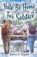 Yule Be Home For Solstice by Sharon K. Angelici